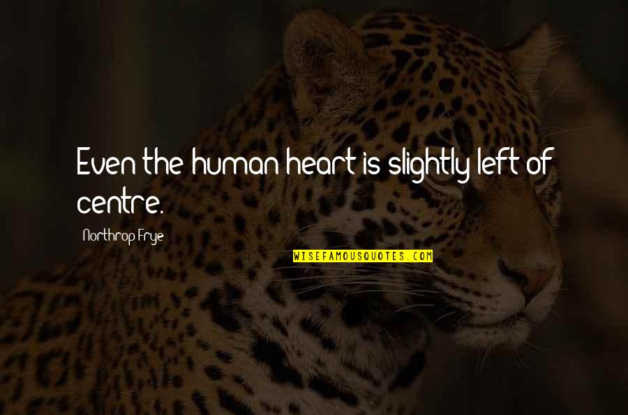 Earsley Wade Quotes By Northrop Frye: Even the human heart is slightly left of Earsley Wade Quotes By Northrop Frye: Even the human heart is slightly left of