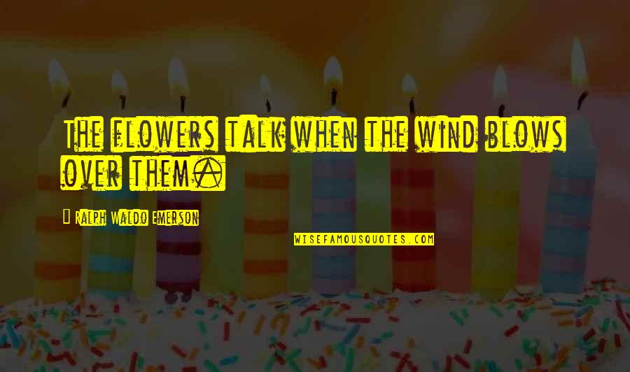 Earsley Wade Quotes By Ralph Waldo Emerson: The flowers talk when the wind blows over Earsley Wade Quotes By Ralph Waldo Emerson: The flowers talk when the wind blows over