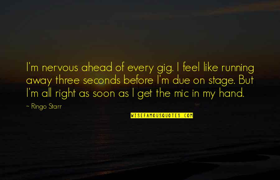 Earsnot Infamy Quotes By Ringo Starr: I'm nervous ahead of every gig. I feel Earsnot Infamy Quotes By Ringo Starr: I'm nervous ahead of every gig. I feel