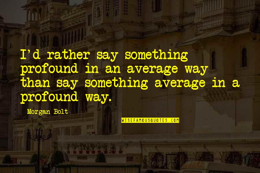 Earsplitting Quotes By Morgan Bolt: I'd rather say something profound in an average Earsplitting Quotes By Morgan Bolt: I'd rather say something profound in an average