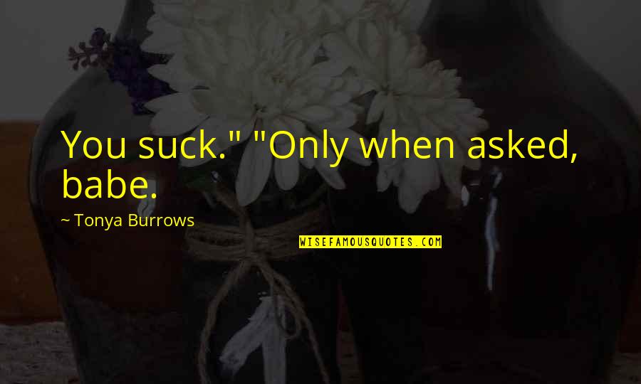 Earsplitting Sentence Quotes By Tonya Burrows: You suck." "Only when asked, babe.