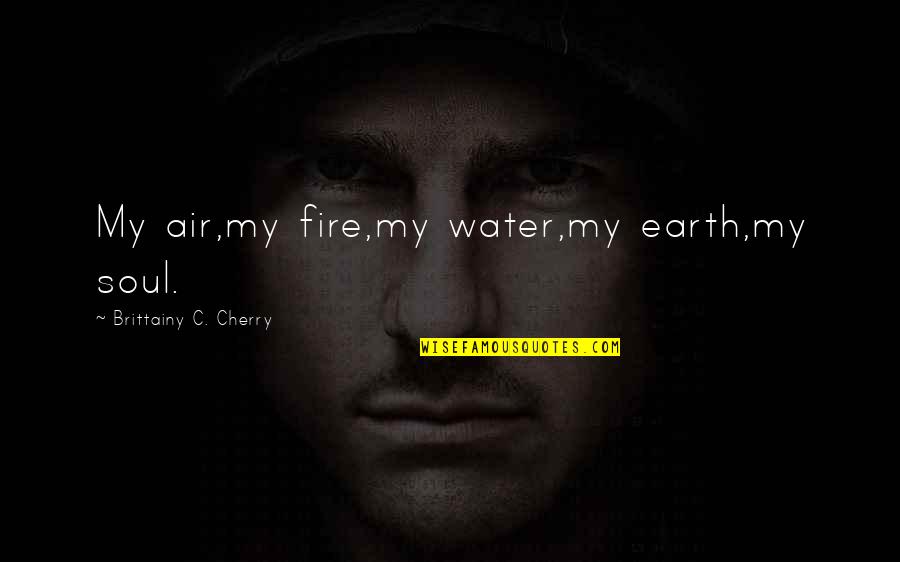Earth Air Fire Water Quotes By Brittainy C. Cherry: My air,my fire,my water,my earth,my soul.