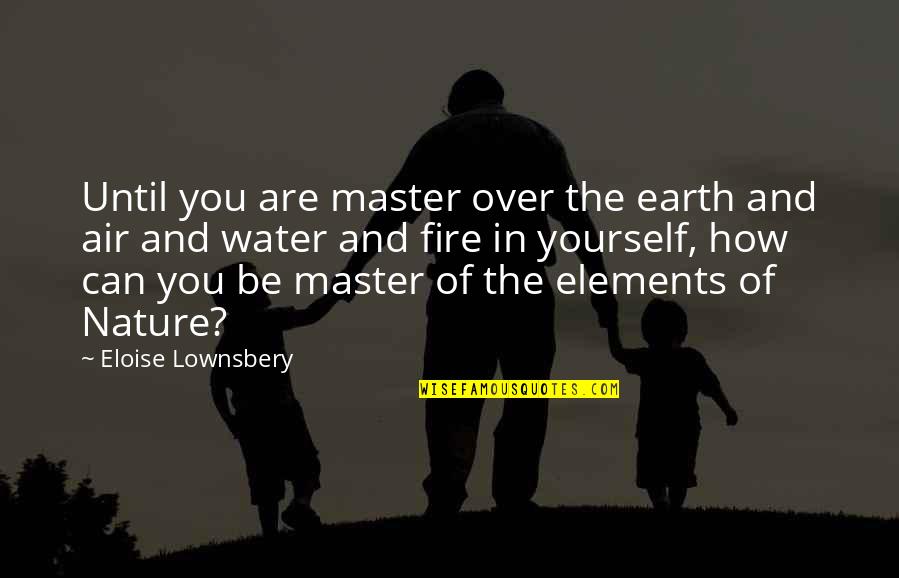 Earth Air Fire Water Quotes By Eloise Lownsbery: Until you are master over the earth and