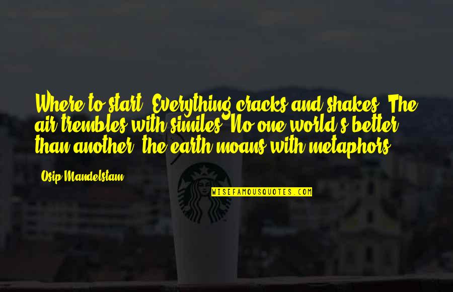 Earth And Air Quotes By Osip Mandelstam: Where to start? Everything cracks and shakes, The Earth And Air Quotes By Osip Mandelstam: Where to start? Everything cracks and shakes, The