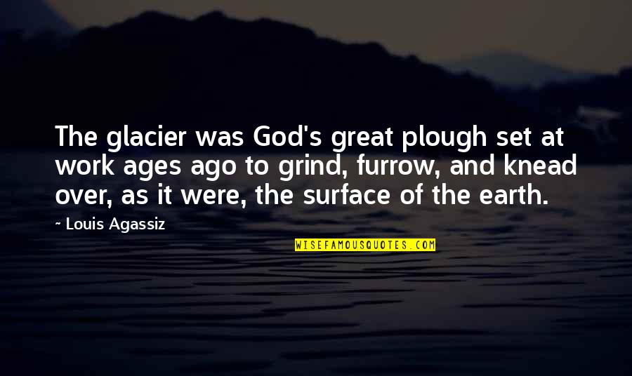 Earth And God Quotes By Louis Agassiz: The glacier was God's great plough set at