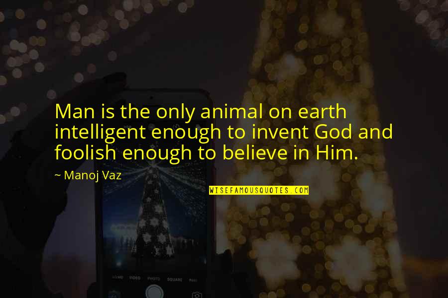 Earth And God Quotes By Manoj Vaz: Man is the only animal on earth intelligent