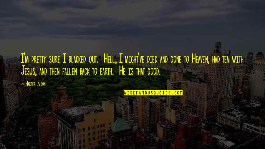 Earth And Heaven Quotes By Harper Sloan: I'm pretty sure I blacked out. Hell, I
