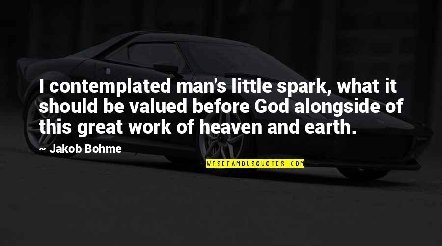 Earth And Heaven Quotes By Jakob Bohme: I contemplated man's little spark, what it should
