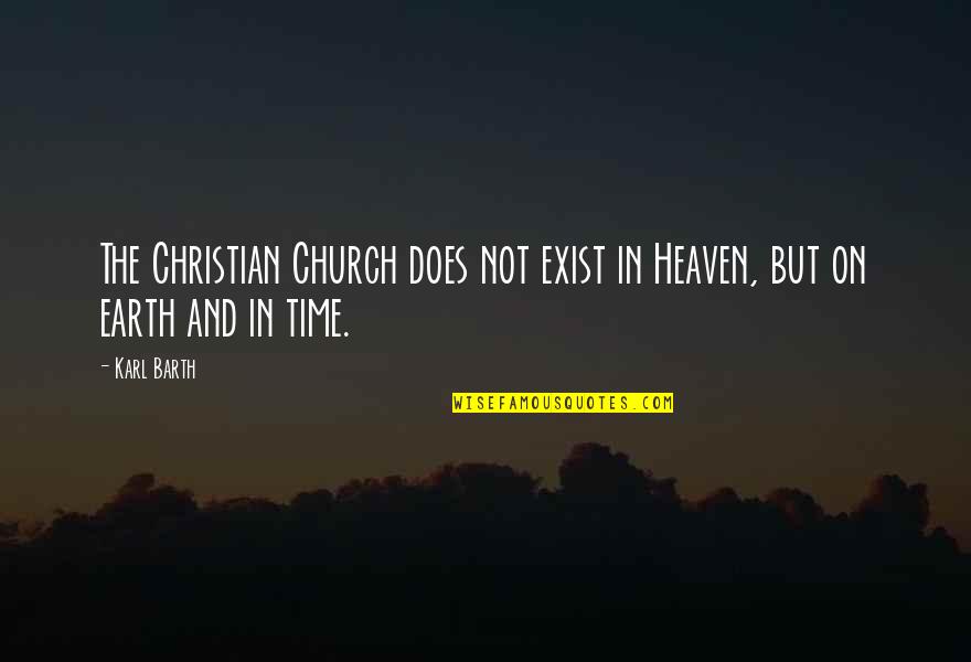 Earth And Heaven Quotes By Karl Barth: The Christian Church does not exist in Heaven,