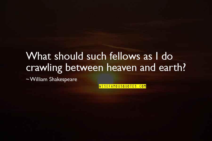 Earth And Heaven Quotes By William Shakespeare: What should such fellows as I do crawling