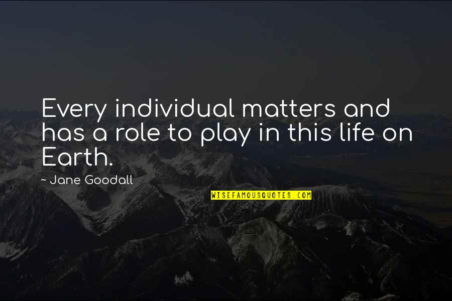 Earth And Life Quotes By Jane Goodall: Every individual matters and has a role to