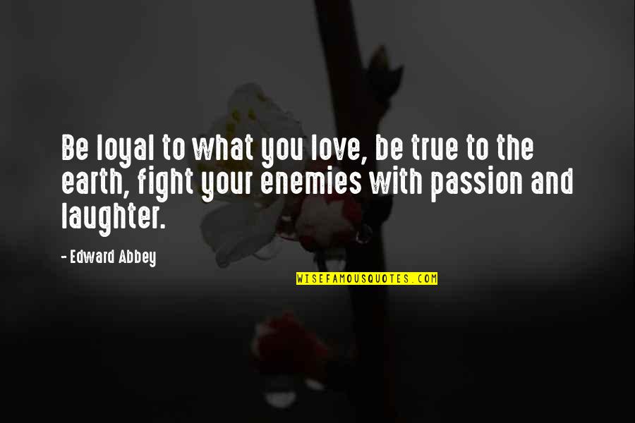 Earth And Love Quotes By Edward Abbey: Be loyal to what you love, be true