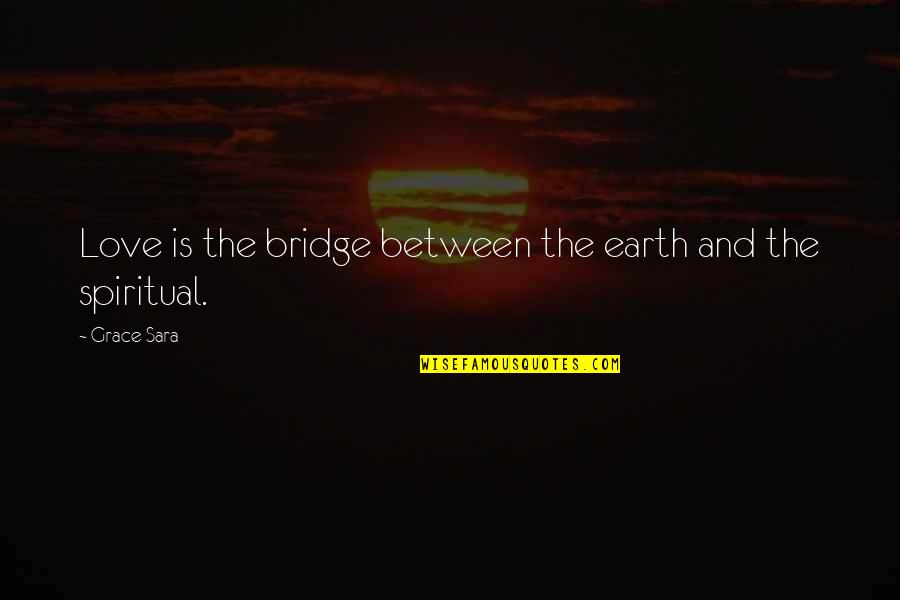 Earth And Love Quotes By Grace Sara: Love is the bridge between the earth and
