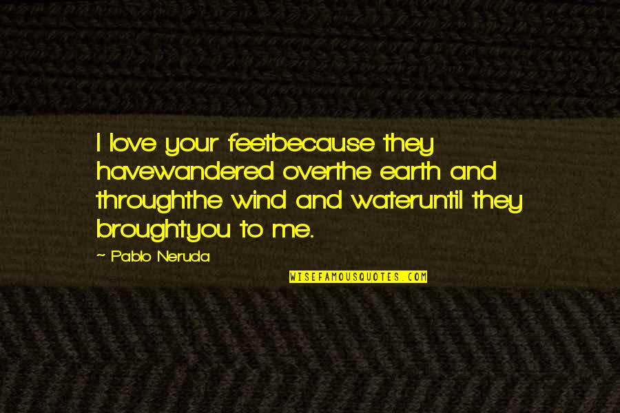 Earth And Love Quotes By Pablo Neruda: I love your feetbecause they havewandered overthe earth