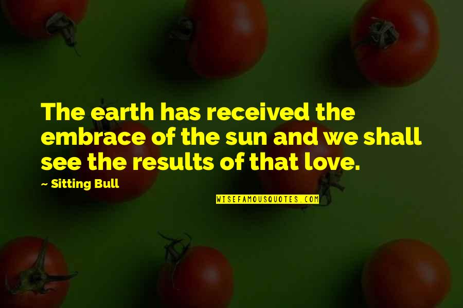 Earth And Love Quotes By Sitting Bull: The earth has received the embrace of the