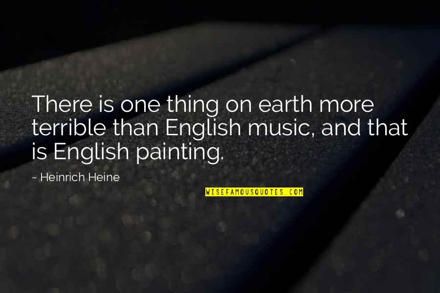 Earth And Music Quotes By Heinrich Heine: There is one thing on earth more terrible