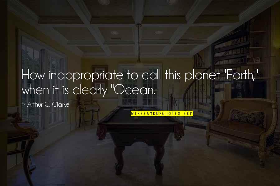 Earth And Ocean Quotes By Arthur C. Clarke: How inappropriate to call this planet "Earth," when