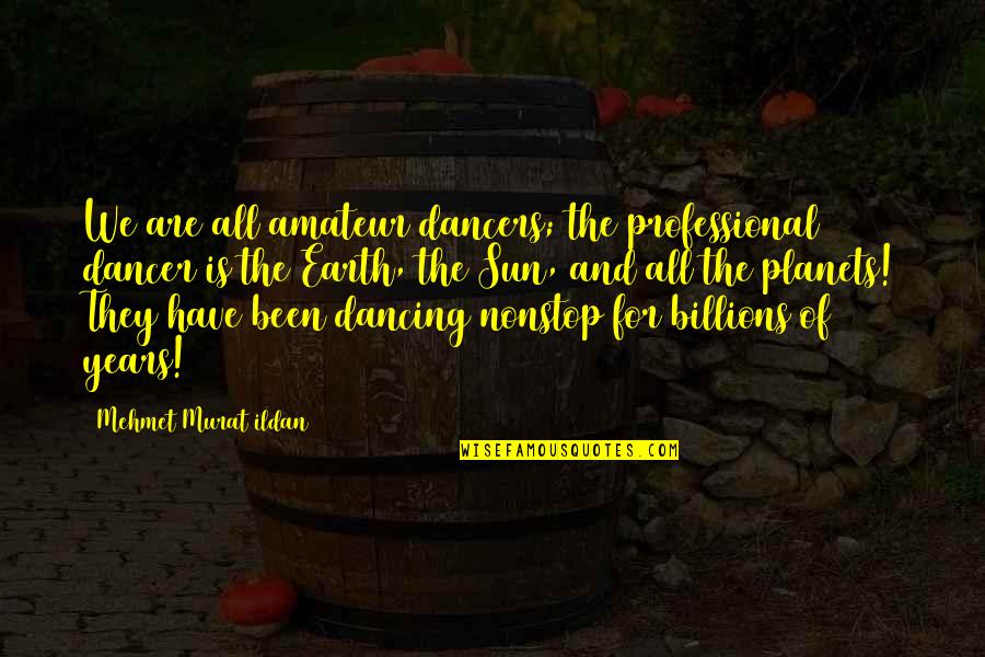 Earth And Planets Quotes By Mehmet Murat Ildan: We are all amateur dancers; the professional dancer Earth And Planets Quotes By Mehmet Murat Ildan: We are all amateur dancers; the professional dancer