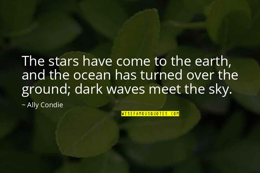 Earth And Sky Quotes By Ally Condie: The stars have come to the earth, and Earth And Sky Quotes By Ally Condie: The stars have come to the earth, and