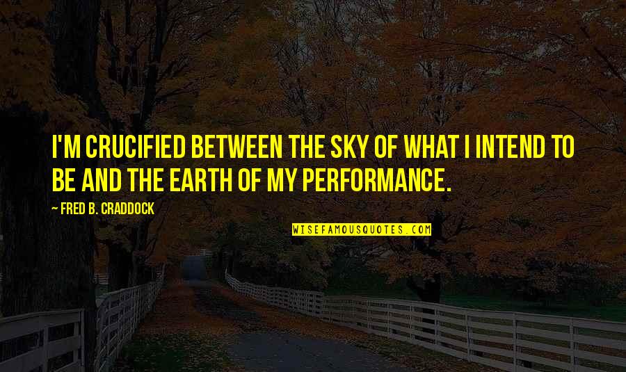 Earth And Sky Quotes By Fred B. Craddock: I'm crucified between the sky of what I Earth And Sky Quotes By Fred B. Craddock: I'm crucified between the sky of what I