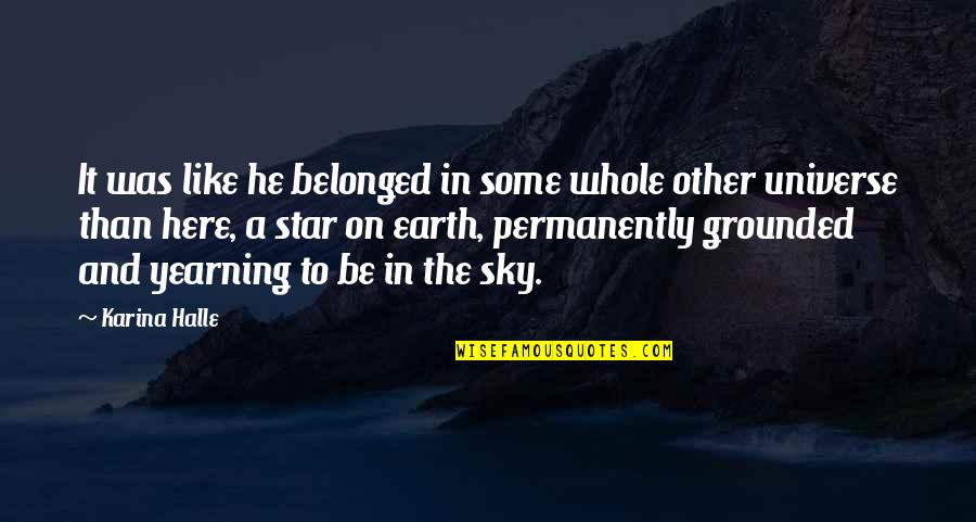 Earth And Sky Quotes By Karina Halle: It was like he belonged in some whole Earth And Sky Quotes By Karina Halle: It was like he belonged in some whole