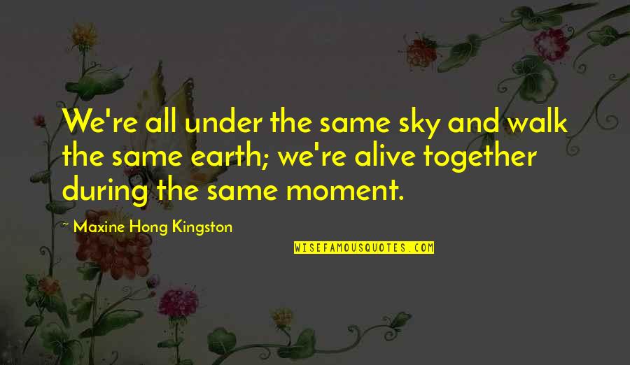 Earth And Sky Quotes By Maxine Hong Kingston: We're all under the same sky and walk Earth And Sky Quotes By Maxine Hong Kingston: We're all under the same sky and walk