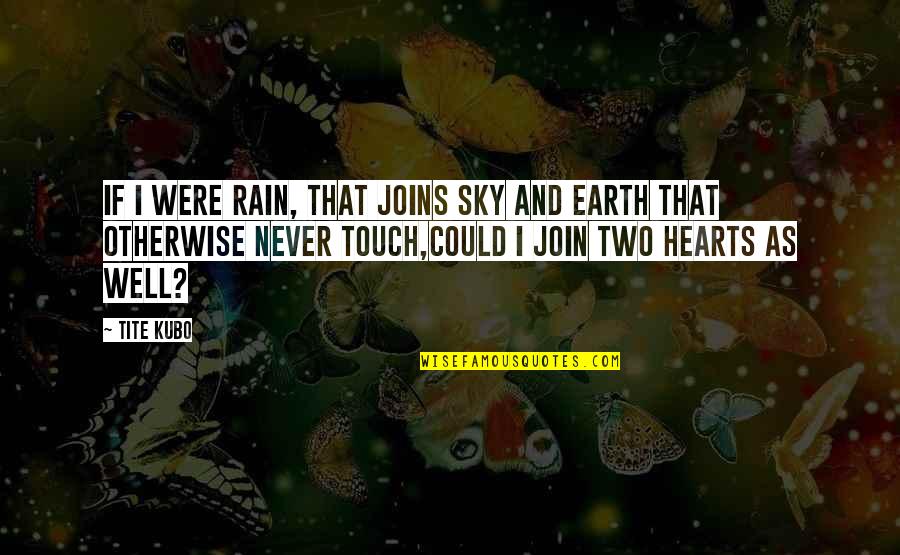 Earth And Sky Quotes By Tite Kubo: If I were rain, That joins sky and Earth And Sky Quotes By Tite Kubo: If I were rain, That joins sky and