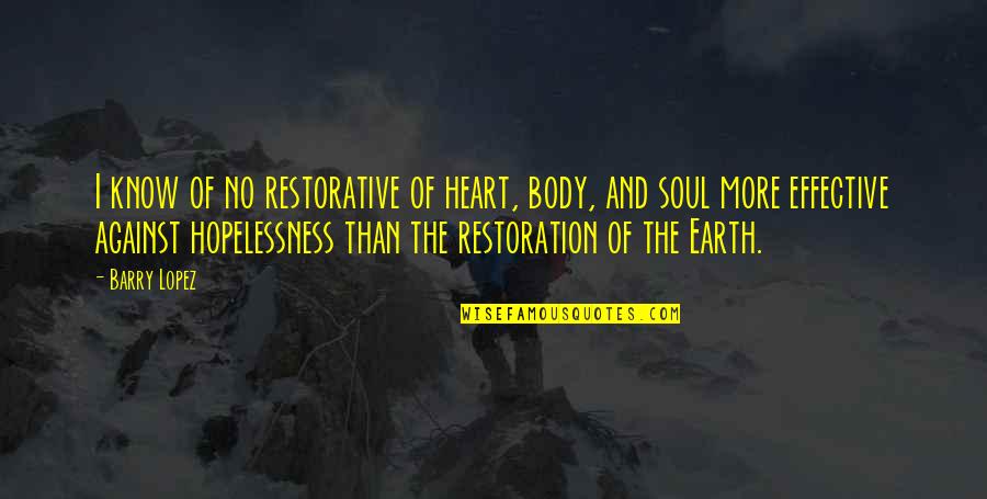 Earth And Soul Quotes By Barry Lopez: I know of no restorative of heart, body, Earth And Soul Quotes By Barry Lopez: I know of no restorative of heart, body,