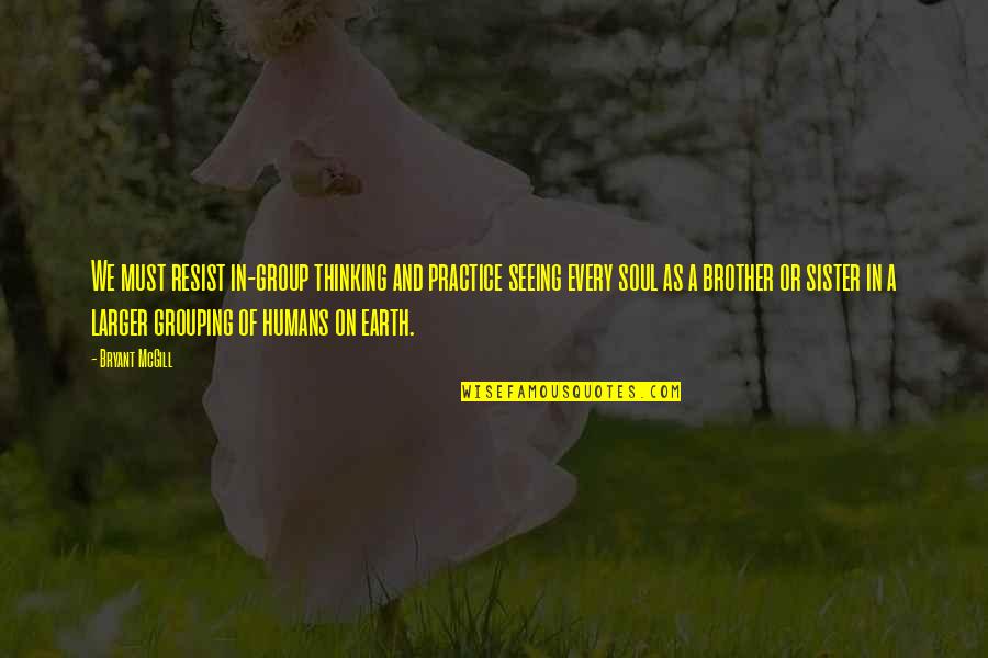 Earth And Soul Quotes By Bryant McGill: We must resist in-group thinking and practice seeing Earth And Soul Quotes By Bryant McGill: We must resist in-group thinking and practice seeing