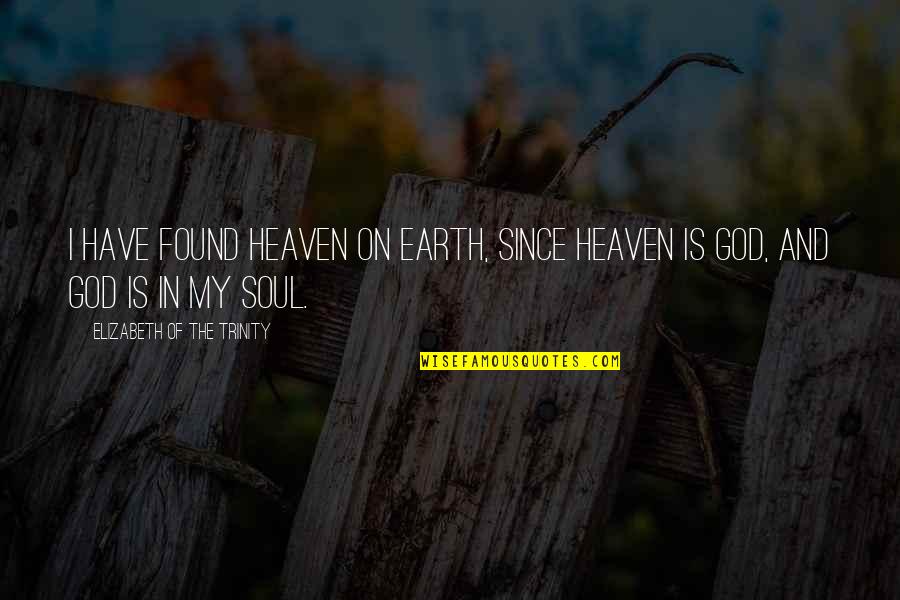 Earth And Soul Quotes By Elizabeth Of The Trinity: I have found heaven on earth, since heaven Earth And Soul Quotes By Elizabeth Of The Trinity: I have found heaven on earth, since heaven
