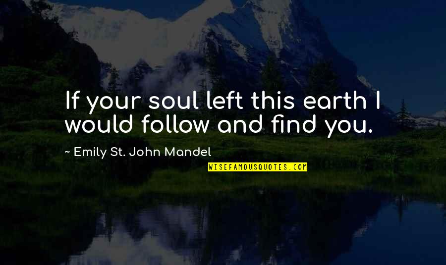 Earth And Soul Quotes By Emily St. John Mandel: If your soul left this earth I would Earth And Soul Quotes By Emily St. John Mandel: If your soul left this earth I would