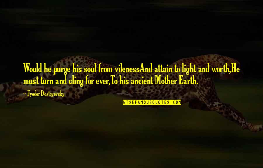 Earth And Soul Quotes By Fyodor Dostoyevsky: Would he purge his soul from vilenessAnd attain Earth And Soul Quotes By Fyodor Dostoyevsky: Would he purge his soul from vilenessAnd attain