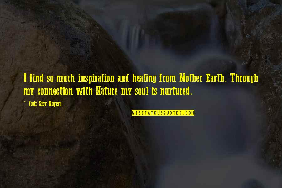 Earth And Soul Quotes By Jodi Sky Rogers: I find so much inspiration and healing from Earth And Soul Quotes By Jodi Sky Rogers: I find so much inspiration and healing from