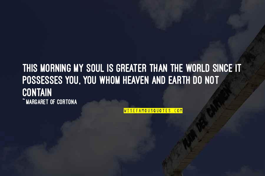 Earth And Soul Quotes By Margaret Of Cortona: This morning my soul is greater than the Earth And Soul Quotes By Margaret Of Cortona: This morning my soul is greater than the