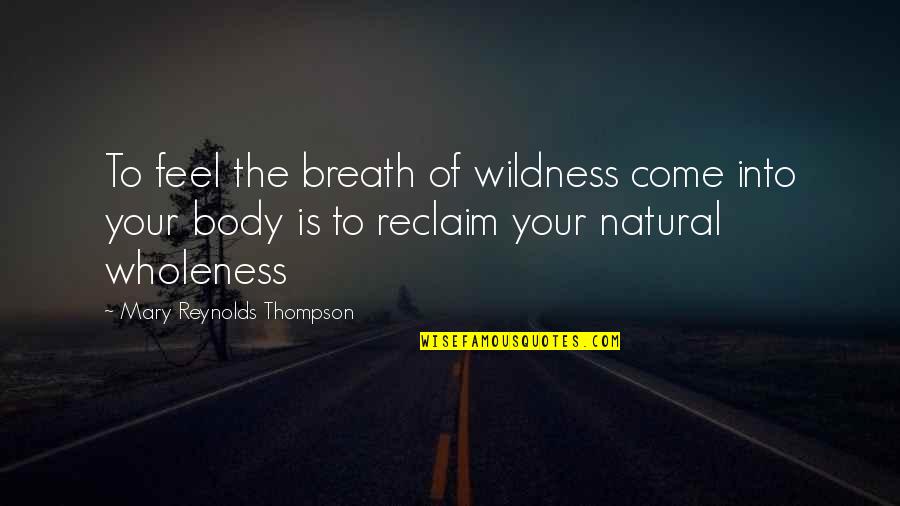 Earth And Soul Quotes By Mary Reynolds Thompson: To feel the breath of wildness come into Earth And Soul Quotes By Mary Reynolds Thompson: To feel the breath of wildness come into