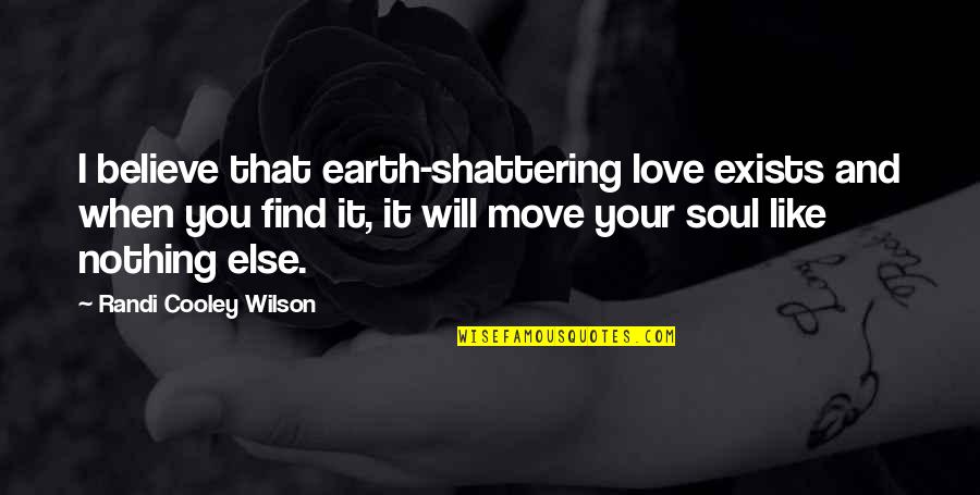 Earth And Soul Quotes By Randi Cooley Wilson: I believe that earth-shattering love exists and when Earth And Soul Quotes By Randi Cooley Wilson: I believe that earth-shattering love exists and when