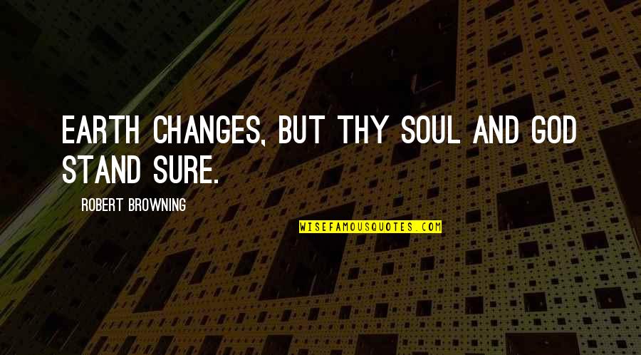 Earth And Soul Quotes By Robert Browning: Earth changes, but thy soul and God stand Earth And Soul Quotes By Robert Browning: Earth changes, but thy soul and God stand