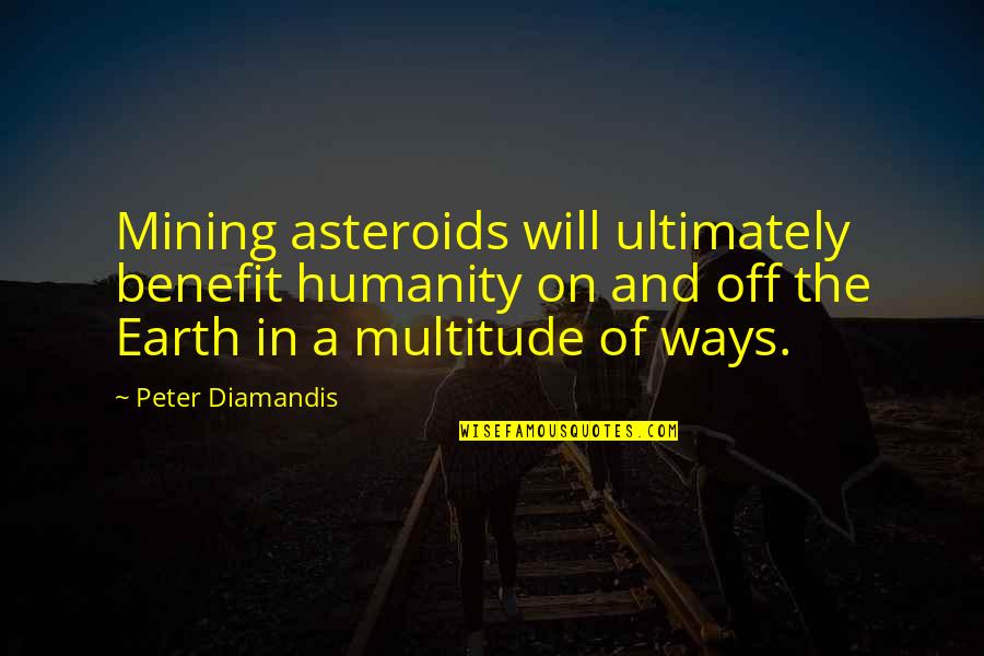 Earth And Space Quotes By Peter Diamandis: Mining asteroids will ultimately benefit humanity on and