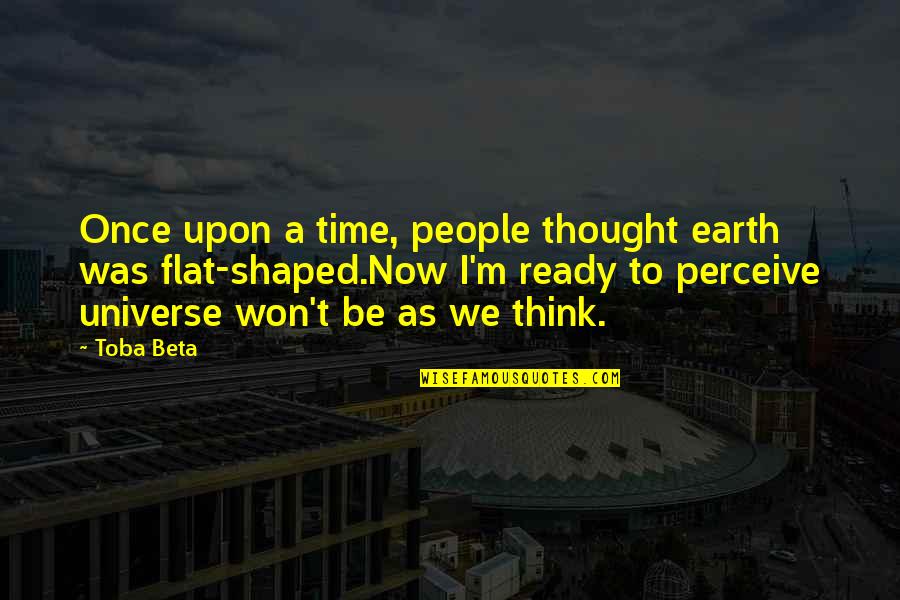 Earth And Universe Quotes By Toba Beta: Once upon a time, people thought earth was