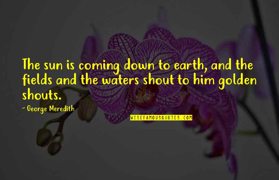 Earth And Water Quotes By George Meredith: The sun is coming down to earth, and