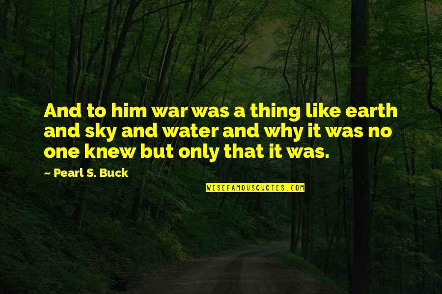 Earth And Water Quotes By Pearl S. Buck: And to him war was a thing like