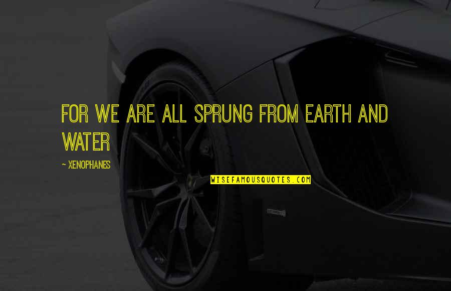 Earth And Water Quotes By Xenophanes: For we are all sprung from earth and