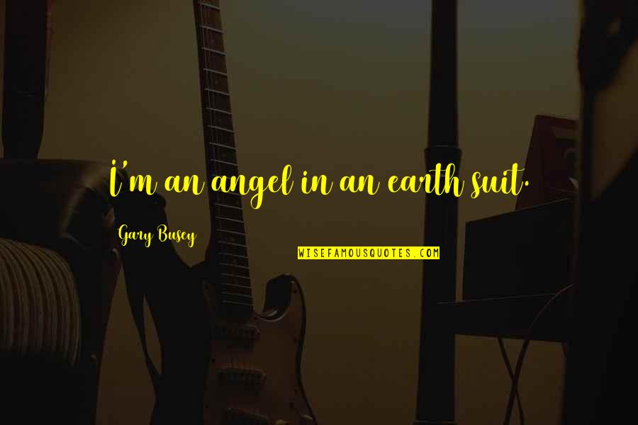 Earth Angel Quotes By Gary Busey: I'm an angel in an earth suit.