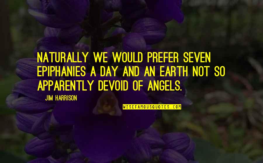 Earth Angels Quotes By Jim Harrison: Naturally we would prefer seven epiphanies a day