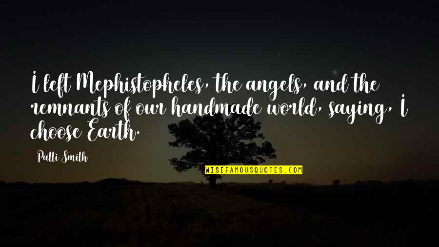 Earth Angels Quotes By Patti Smith: I left Mephistopheles, the angels, and the remnants