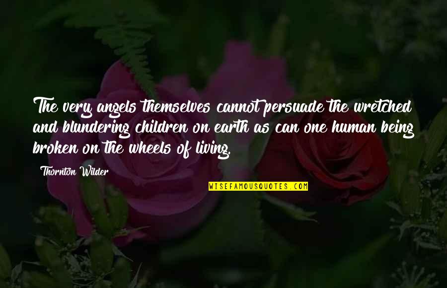 Earth Angels Quotes By Thornton Wilder: The very angels themselves cannot persuade the wretched