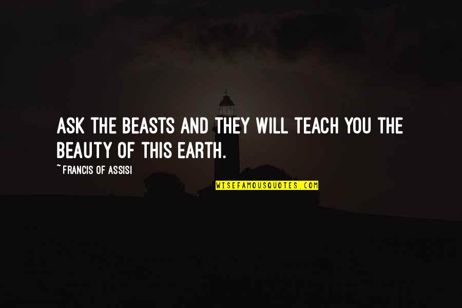 Earth Beauty Quotes By Francis Of Assisi: Ask the beasts and they will teach you