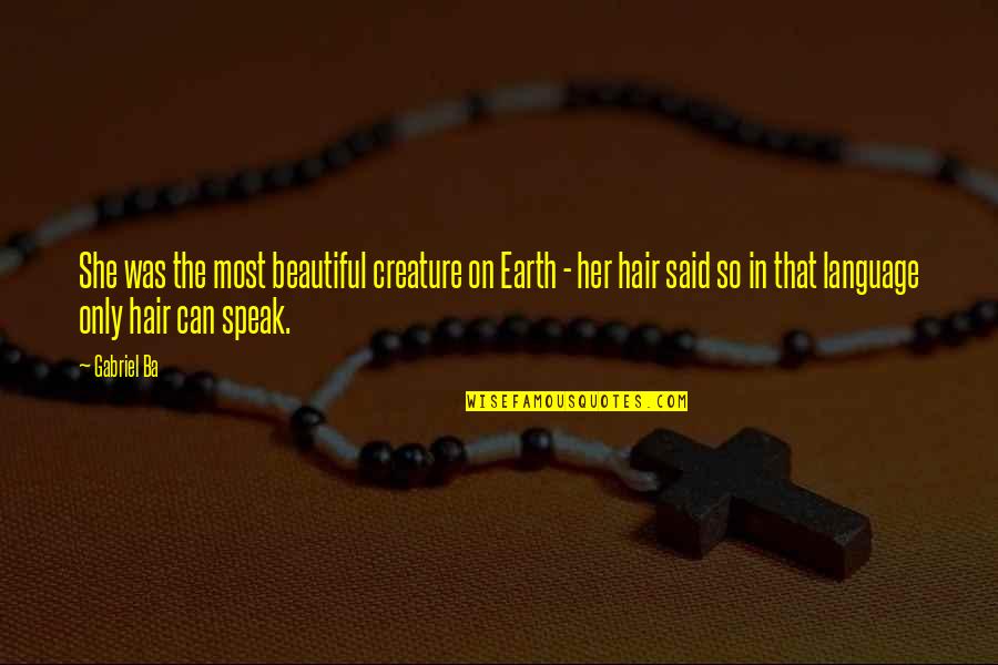 Earth Beauty Quotes By Gabriel Ba: She was the most beautiful creature on Earth