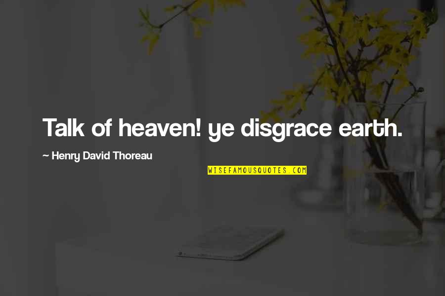 Earth Beauty Quotes By Henry David Thoreau: Talk of heaven! ye disgrace earth.