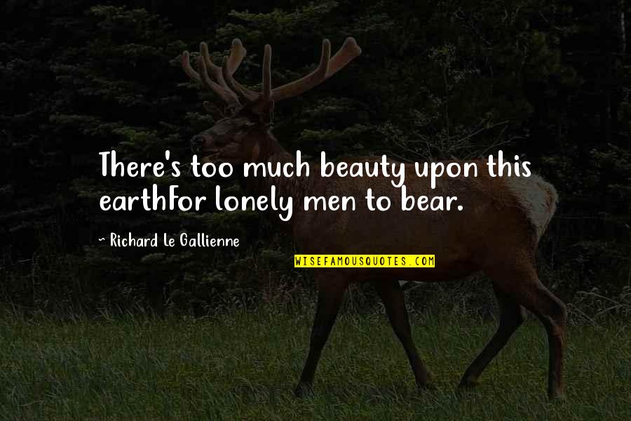 Earth Beauty Quotes By Richard Le Gallienne: There's too much beauty upon this earthFor lonely